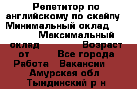 Репетитор по английскому по скайпу › Минимальный оклад ­ 25 000 › Максимальный оклад ­ 45 000 › Возраст от ­ 18 - Все города Работа » Вакансии   . Амурская обл.,Тындинский р-н